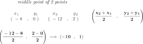 \bf ~~~~~~~~~~~~\textit{middle point of 2 points }&#10;\\\\&#10;\begin{array}{ccccccccc}&#10;&&x_1&&y_1&&x_2&&y_2\\&#10;%  (a,b)&#10;&&(~ -8 &,& 0~) &#10;%  (c,d)&#10;&&(~ -12 &,& 2~)&#10;\end{array}\qquad&#10;%   coordinates of midpoint &#10;\left(\cfrac{ x_2 +  x_1}{2}\quad ,\quad \cfrac{ y_2 +  y_1}{2} \right)&#10;\\\\\\&#10;\left( \cfrac{-12-8}{2}~~,~~\cfrac{2-0}{2} \right)\implies (-10~~,~~1)