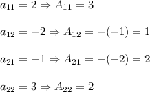 a_{11}=2 \Rightarrow A_{11}=3\\ \\a_{12}=-2 \Rightarrow A_{12}=-(-1)=1\\ \\a_{21}=-1 \Rightarrow A_{21}=-(-2)=2\\ \\a_{22}=3 \Rightarrow A_{22}=2