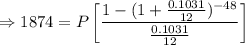 \Rightarrow 1874=P\left[\dfrac{1-(1+\frac{0.1031}{12})^{-48}}{\frac{0.1031}{12}}\right]