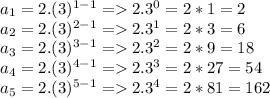 a_1=2.(3)^{1-1} = 2.3^0 = 2*1 = 2\\a_2=2.(3)^{2-1} = 2.3^1 = 2*3 = 6\\a_3=2.(3)^{3-1} = 2.3^2 = 2*9 = 18\\a_4=2.(3)^{4-1} = 2.3^3 = 2*27 = 54\\a_5=2.(3)^{5-1} = 2.3^4 = 2*81 = 162