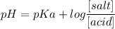 \displaystyle pH=pKa+log\frac{[salt]}{[acid]}