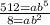 \frac{512=ab^5}{8=ab^2}