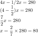 4x-1/2x=280\\&#10;(4-\dfrac{1}{2})x=280\\&#10;\dfrac{7}{2}x=280\\&#10;x=\dfrac{2}{7}\times280=80