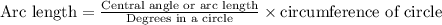 \text{Arc length}=\frac{\text{Central angle or arc length}}{\text{Degrees in a circle}} \times \text{circumference of circle}