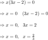 \Rightarrow x(3x-2)=0\\ \\ \Rightarrow x=0 \ \or \ \ (3x-2)=0\\ \\ \Rightarrow x=0,  \ \or \ 3x=2\\ \\ \Rightarrow x=0,  \ \ x=\frac{2}{3}\\