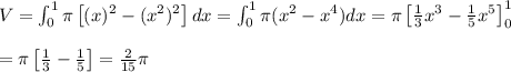 V = \int_0^1 \pi\left[(x)^2 - (x^2)^2\right]dx = \int_0^1 \pi(x^2 - x^4) dx = \pi \left[ \frac{1}{3}x^3 - \frac{1}{5}x^5\right]_0^1 \\&#10;\\&#10;= \pi \left[\frac{1}{3} - \frac{1}{5}\right] = \frac{2}{15}\pi