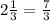 2 \frac{1}{3} =  \frac{7}{3}