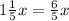 1 \frac{1}{5} x =  \frac{6}{5} x