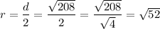 r = \dfrac{d}{2} = \dfrac{\sqrt{208}}{2} = \dfrac{\sqrt{208}}{\sqrt{4}} = \sqrt{52}