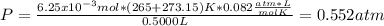 P=\frac{6.25x10^{-3}mol*(265+273.15)K*0.082\frac{atm*L}{molK} }{0.5000L}=0.552atm