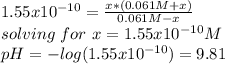 1.55x10^{-10}=\frac{x*(0.061M+x)}{0.061M-x} \\solving\   for\ x=1.55x10^{-10}M\\pH=-log(1.55x10^{-10})=9.81