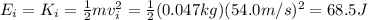 E_i = K_i = \frac{1}{2}mv_i^2= \frac{1}{2} (0.047 kg)(54.0 m/s)^2 = 68.5 J