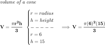 \bf \textit{volume of a cone}\\\\&#10;V=\cfrac{\pi r^2 h}{3}~~&#10;\begin{cases}&#10;r=radius\\&#10;h=height\\&#10;-----\\&#10;r=6\\&#10;h=15&#10;\end{cases}\implies V=\cfrac{\pi (6)^2(15)}{3}