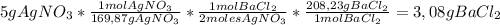 5 g AgNO_3* \frac{1 mol AgNO_3}{169,87 g AgNO_3}* \frac{1 mol BaCl_2}{2 moles AgNO_3}* \frac{208,23 g BaCl_2}{1 mol BaCl_2}=3,08 g BaCl_2