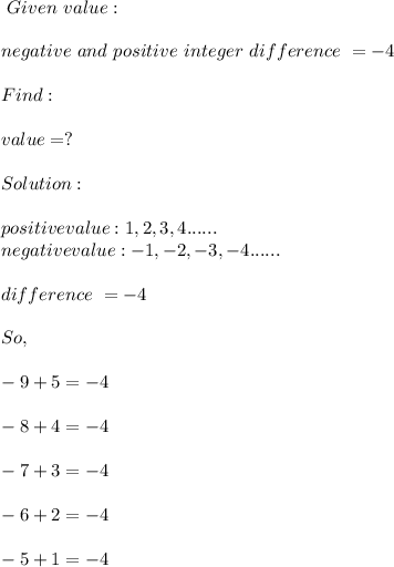 \ Given \ value:\\\\\ negative \ and \ positive \ integer \ difference \ =  -4 \\\\\ Find:\\\\value =?\\\\\ Solution:\\\\positive value: 1, 2, 3, 4......\\negative value: -1, -2, -3, -4......\\\\\ difference \ = -4 \\\\\ So, \\\\ -9 + 5 = -4\\\\ -8 + 4 = -4\\\\-7+ 3 = -4\\\\-6+ 2 = -4\\\\-5+ 1= -4\\\\