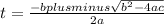 t= \frac{-bplus minus \sqrt{ b^{2}-4ac } }{2a}