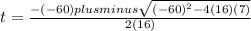 t= \frac{-(-60)plus minus \sqrt{ (-60)^{2}-4(16)(7) } }{2(16)}