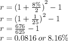 r = {(1 +  \frac{8\%}{2}) }^{2}  - 1 \\ r =  {(1 +  \frac{1}{25}) }^{2}  - 1 \\ r =  \frac{676}{625}  - 1 \\ r = 0.0816 \: or \: 8.16\%