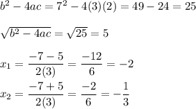 b^2-4ac=7^2-4(3)(2)=49-24=25\\\\\sqrt{b^2-4ac}=\sqrt{25}=5\\\\x_1=\dfrac{-7-5}{2(3)}=\dfrac{-12}{6}=-2\\\\x_2=\dfrac{-7+5}{2(3)}=\dfrac{-2}{6}=-\dfrac{1}{3}