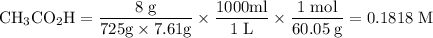 \rm CH_3CO_2H = \dfrac{8\;g}{725g \times 7.61g} \times \dfrac{1000ml}{1\;L} \times \dfrac{1\;mol}{60.05\;g} = 0.1818 \;M