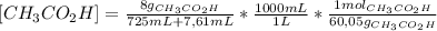 [CH_3CO_2H]=\frac{8 g_{CH_3CO_2H}  }{725 mL + 7,61 mL}* \frac{1000 mL}{1 L}* \frac{1 mol_{CH_3CO_2H} }{60,05 g_{CH_3CO_2H} }