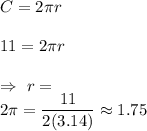 C=2\pi r\\\\\Rightarrpw\ 11=2\pi r\\\\\Rightarrow\ r=\dfrac1}{2\pi}=\dfrac{11}{2(3.14)}\approx1.75
