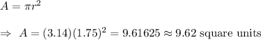 A=\pi r^2\\\\\Rightarrow\ A=(3.14)(1.75)^2=9.61625\approx9.62\text{ square units}