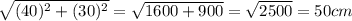 \sqrt{(40)^2+(30)^2}=\sqrt{1600+900}=\sqrt{2500}=50cm