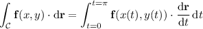 \displaystyle\int_{\mathcal C}\mathbf f(x,y)\cdot\mathrm d\mathbf r=\int_{t=0}^{t=\pi}\mathbf f(x(t),y(t))\cdot\dfrac{\mathrm d\mathbf r}{\mathrm dt}\,\mathrm dt