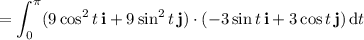 =\displaystyle\int_0^\pi(9\cos^2t\,\mathbf i+9\sin^2t\,\mathbf j)\cdot(-3\sin t\,\mathbf i+3\cos t\,\mathbf j)\,\mathrm dt