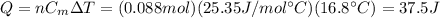 Q= n C_m \Delta T=(0.088 mol)(25.35 J/mol ^{\circ} C)(16.8^{\circ}C)=37.5 J