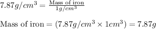 7.87g/cm^3=\frac{\text{Mass of iron}}{1g/cm^3}\\\\\text{Mass of iron}=(7.87g/cm^3\times 1cm^3)=7.87g