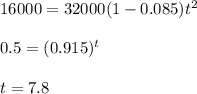 16000=32000(1-0.085)t^{2} \\  \\ &#10;0.5=(0.915)^{t} \\  \\ &#10;t=7.8
