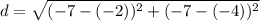 d=\sqrt{(-7-(-2))^{2}+(-7-(-4))^{2}}