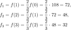 \\f_1=f(1)=\dfrac{2}{3}f(0)= \dfrac{2}{3}\cdot 108=72,\\f_2=f(2)=\dfrac{2}{3}f(1)= \dfrac{2}{3}\cdot 72=48,\\ f_3=f(3)=\dfrac{2}{3}f(2)= \dfrac{2}{3}\cdot 48=32