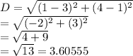 D=\sqrt{(1-3)^{2}+(4-1)^{2}}\\&#10;=\sqrt{(-2)^{2}+(3)^{2}}\\&#10;=\sqrt{4+9}\\&#10;=\sqrt{13}=3.60555