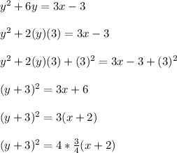 y^{2} + 6y = 3x-3 \\  \\ &#10;y^{2} + 2(y)(3) = 3x-3 \\  \\ &#10;y^{2} + 2(y)(3) + (3)^{2} = 3x-3 + (3)^{2}  \\  \\ &#10;(y + 3)^{2} = 3x + 6 \\  \\ &#10;(y+3)^{2} = 3(x+2) \\  \\ &#10;(y+3)^{2} = 4 *  \frac{3}{4} (x+2)