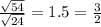 \frac{ \sqrt{54} }{ \sqrt{24}} = 1.5 =  \frac{3}{2}
