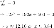 \frac{dV}{dx} =0 \\  \\ \Rightarrow12x^2-192x+560=0 \\  \\ \Rightarrow x\approx12.16\ or\ x\approx3.84