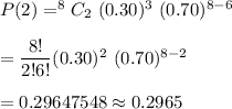 P(2)=^8C_2 \ (0.30)^3\ (0.70)^{8-6}\\\\=\dfrac{8!}{2!6!}(0.30)^2\ (0.70)^{8-2}\\\\=0.29647548\approx0.2965
