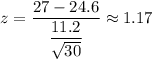 z=\dfrac{27-24.6}{\dfrac{11.2}{\sqrt{30}}}\approx1.17