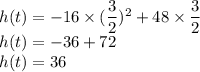 h(t) = -16\times(\dfrac{3}{2}) ^2 + 48\times\dfrac{3}{2}  \\&#10;h(t) =-36+72\\&#10;h(t)=36