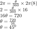 2 \pi =\frac{\theta}{360} \times 2 \pi (8)\\2 = \frac{\theta}{360} \times 16\\16 \theta = 720\\\theta = \frac{720}{16}\\\theta =  45^0