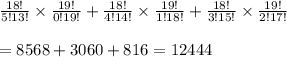 \frac{18!}{5!13!}\times \frac{19!}{0!19!}+\frac{18!}{4!14!}\times \frac{19!}{1!18!}+\frac{18!}{3!15!}\times \frac{19!}{2!17!}&#10;\\&#10;\\=8568+3060+816=12444