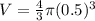 V= \frac{4}{3}  \pi (0.5)^{3}