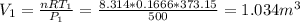 V_{1}=\frac{nRT_{1}}{P_{1}}=\frac{8.314*0.1666*373.15}{500} =1.034m^{3}