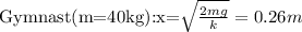 $$ Gymnast(m=40kg):x=\sqrt{\frac{2mg}{k}}=0.26m\\