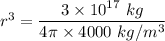 r^3=\dfrac{3\times 10^{17}\ kg}{4\pi \times 4000\ kg/m^3}