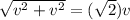 \sqrt{v^{2}+v^{2}} = (\sqrt{2} ) v