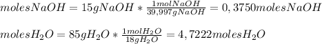 molesNaOH= 15 g NaOH*\frac{1molNaOH}{39,997 g NaOH}=0,3750 moles NaOH \\ \\ moles H_2O=85 gH_2O* \frac{1 mol H_2O}{18 g H_2O}=4,7222 moles H_2O